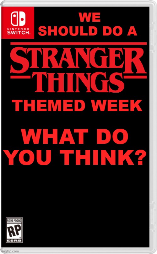 it will depend if you want it or not.  So comment. | WE SHOULD DO A; THEMED WEEK; WHAT DO YOU THINK? | image tagged in nintendo switch cartridge case,stranger things,netflix | made w/ Imgflip meme maker