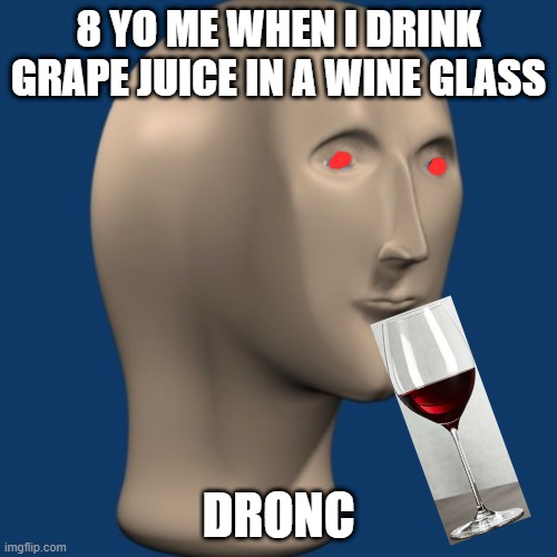 meme man | 8 YO ME WHEN I DRINK GRAPE JUICE IN A WINE GLASS; DRONC | image tagged in meme man | made w/ Imgflip meme maker