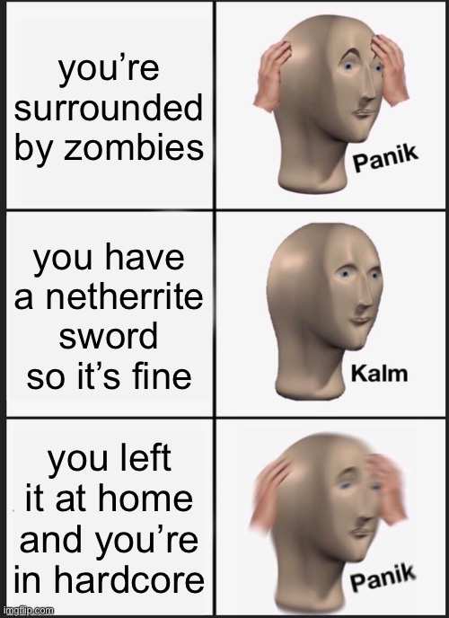 Panik Kalm Panik | you’re surrounded by zombies; you have a netherrite sword so it’s fine; you left it at home and you’re in hardcore | image tagged in memes,panik kalm panik | made w/ Imgflip meme maker