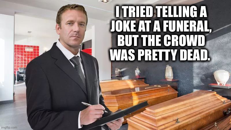 Funeral Home | I TRIED TELLING A
JOKE AT A FUNERAL,
BUT THE CROWD
WAS PRETTY DEAD. | image tagged in funeral home | made w/ Imgflip meme maker