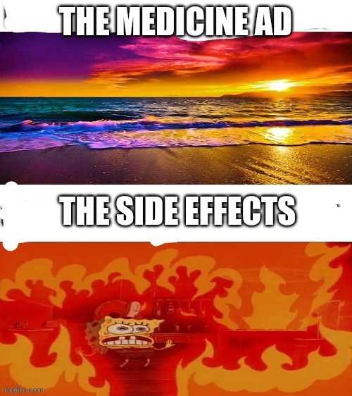 Beach and hell sponge | THE MEDICINE AD; THE SIDE EFFECTS | image tagged in beach and hell sponge,memes,funny | made w/ Imgflip meme maker