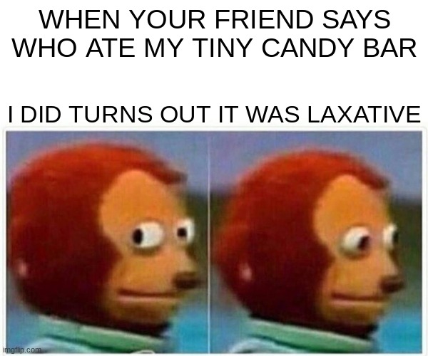 Monkey Puppet | WHEN YOUR FRIEND SAYS WHO ATE MY TINY CANDY BAR; I DID TURNS OUT IT WAS LAXATIVE | image tagged in memes,monkey puppet | made w/ Imgflip meme maker