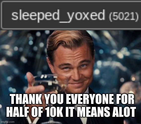 Seriously thank you so much | THANK YOU EVERYONE FOR HALF OF 10K IT MEANS ALOT | image tagged in memes,leonardo dicaprio cheers | made w/ Imgflip meme maker