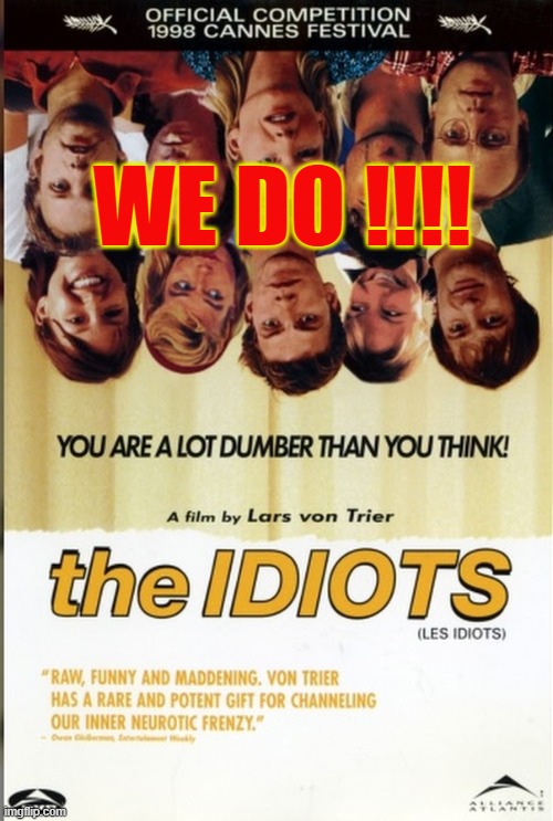 The Idiots | WE DO !!!! | image tagged in the idiots | made w/ Imgflip meme maker
