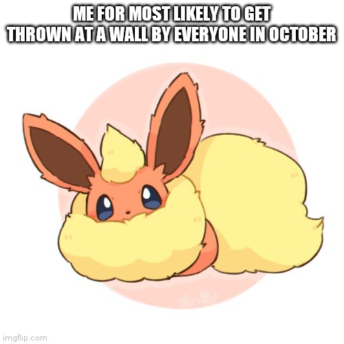 Too much floof | ME FOR MOST LIKELY TO GET THROWN AT A WALL BY EVERYONE IN OCTOBER | image tagged in too much floof | made w/ Imgflip meme maker