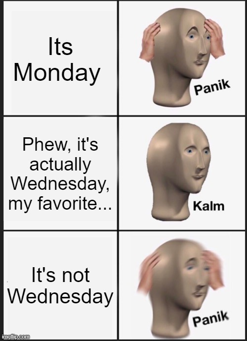 Not Wednesday! | Its Monday; Phew, it's actually Wednesday, my favorite... It's not Wednesday | image tagged in memes,panik kalm panik | made w/ Imgflip meme maker