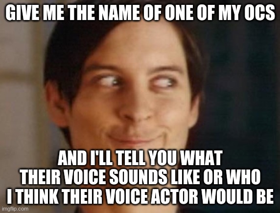 Though I'd make what seems to be the new trend here, but with a twist. | GIVE ME THE NAME OF ONE OF MY OCS; AND I'LL TELL YOU WHAT THEIR VOICE SOUNDS LIKE OR WHO I THINK THEIR VOICE ACTOR WOULD BE | image tagged in memes,spiderman peter parker | made w/ Imgflip meme maker