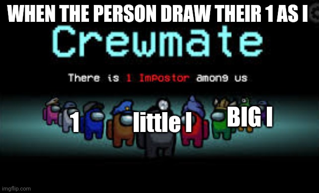 There is 1 imposter among us | WHEN THE PERSON DRAW THEIR 1 AS I 1 BIG I little l | image tagged in there is 1 imposter among us | made w/ Imgflip meme maker