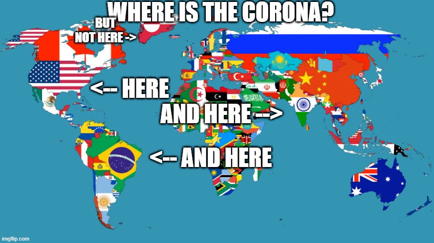 Ugh Corona | WHERE IS THE CORONA? BUT NOT HERE ->; <-- HERE; AND HERE -->; <-- AND HERE | image tagged in world map | made w/ Imgflip meme maker