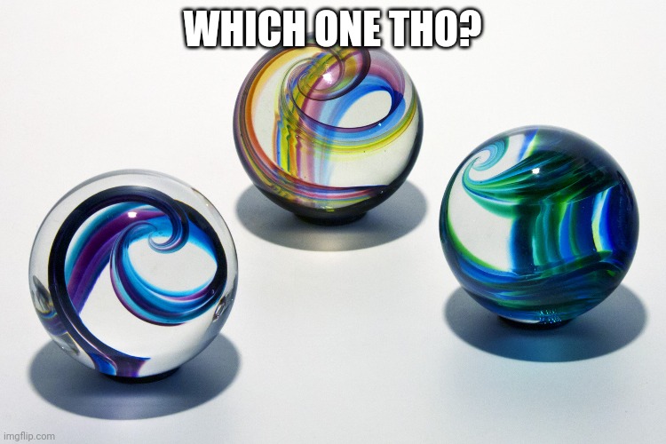 Marbles | WHICH ONE THO? | image tagged in marbles | made w/ Imgflip meme maker