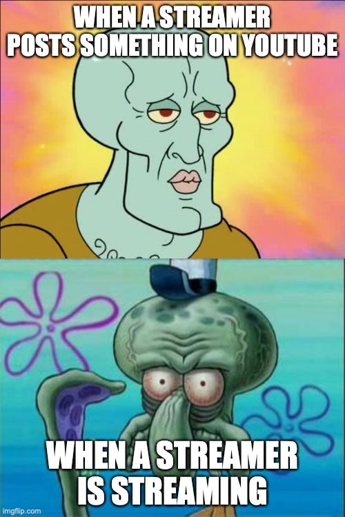 Squidward | WHEN A STREAMER POSTS SOMETHING ON YOUTUBE; WHEN A STREAMER IS STREAMING | image tagged in memes,squidward | made w/ Imgflip meme maker