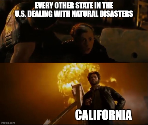 Darn it, California! | EVERY OTHER STATE IN THE U.S. DEALING WITH NATURAL DISASTERS; CALIFORNIA | image tagged in fearful vs those that don't care | made w/ Imgflip meme maker