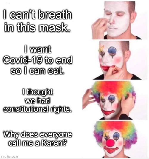 Karen Meme | I can’t breath in this mask. I want Covid-19 to end so I can eat. I thought we had constitutional rights. Why does everyone call me a Karen? | image tagged in clown applying makeup | made w/ Imgflip meme maker