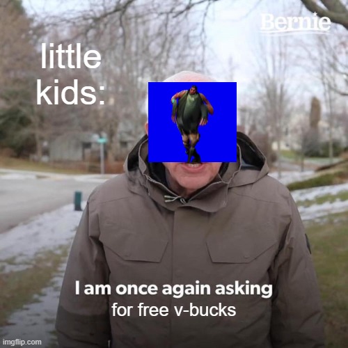 Bernie I Am Once Again Asking For Your Support | little kids:; for free v-bucks | image tagged in memes,bernie i am once again asking for your support | made w/ Imgflip meme maker