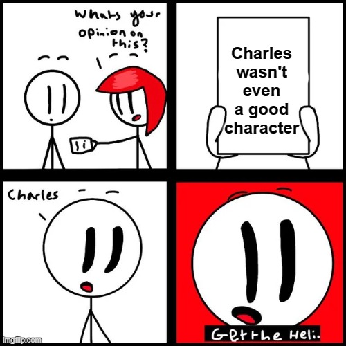 Bro whoever wrote that must be dumb | Charles wasn't even a good character | image tagged in charles get the heli | made w/ Imgflip meme maker