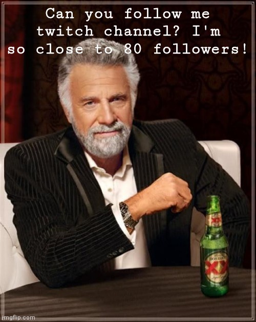 Pls | Can you follow me twitch channel? I'm so close to 80 followers! | image tagged in memes,the most interesting man in the world,yes | made w/ Imgflip meme maker
