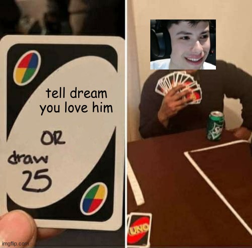 Georgenotfound "I love you dream" meme | tell dream you love him | image tagged in memes,uno draw 25 cards,georgenotfound,dream | made w/ Imgflip meme maker