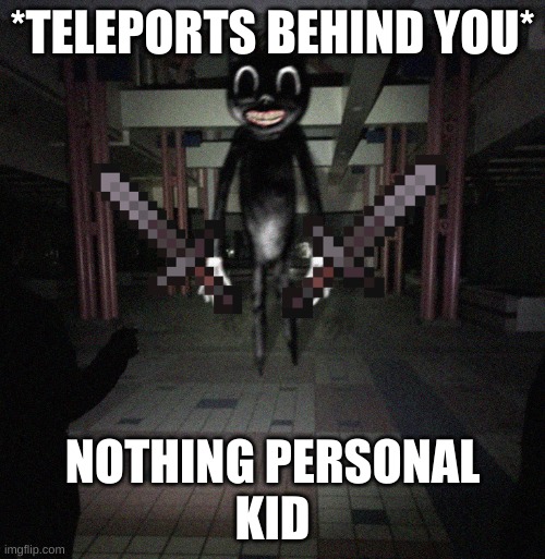 cartoon cat | *TELEPORTS BEHIND YOU*; NOTHING PERSONAL
KID | image tagged in death | made w/ Imgflip meme maker