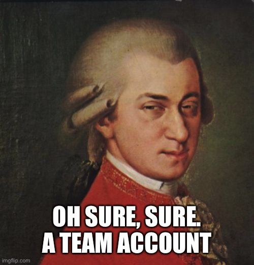 Mozart Not Sure Meme | OH SURE, SURE. A TEAM ACCOUNT | image tagged in memes,mozart not sure | made w/ Imgflip meme maker