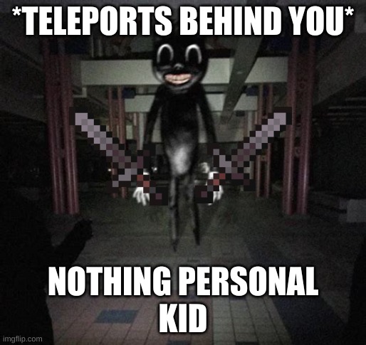 Cartoon cat | *TELEPORTS BEHIND YOU*; NOTHING PERSONAL
KID | image tagged in cartoon cat | made w/ Imgflip meme maker