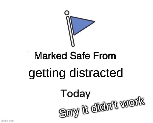 OOps |  getting distracted; Srry it didn't work | image tagged in memes,marked safe from | made w/ Imgflip meme maker