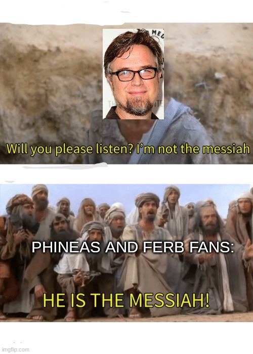 He is the messiah | PHINEAS AND FERB FANS: | image tagged in he is the messiah | made w/ Imgflip meme maker