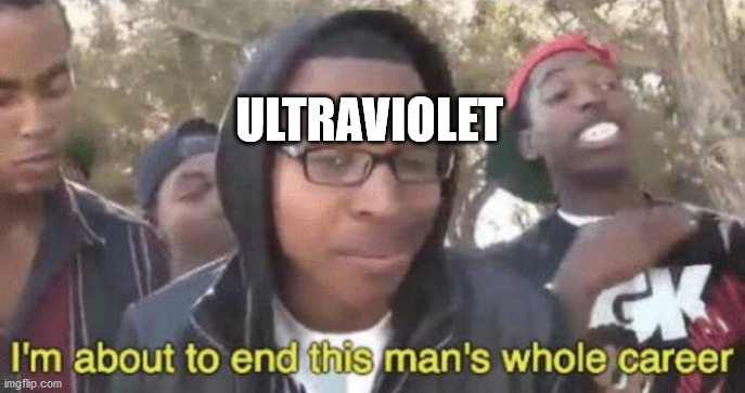 I’m about to end this man’s whole career | ULTRAVIOLET | image tagged in i m about to end this man s whole career | made w/ Imgflip meme maker