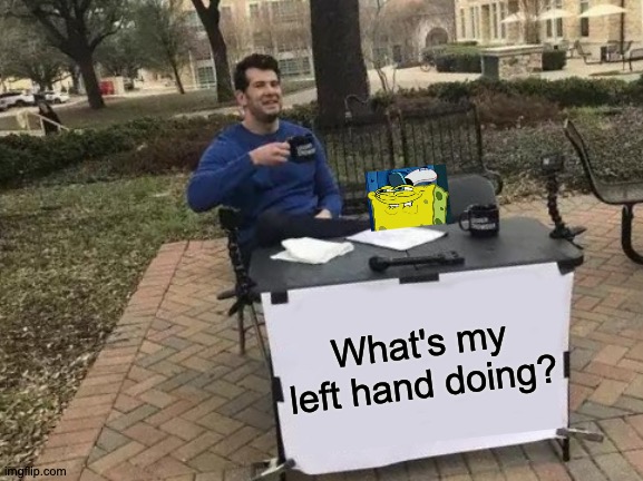 Steamin' Crowder |  What's my left hand doing? | image tagged in memes,change my mind,hehe,lewd,get it | made w/ Imgflip meme maker