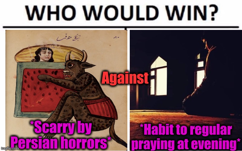 -Acrobatic prince. | Against; *Scarry by Persian horrors*; *Habit to regular praying at evening* | image tagged in who would win,be afraid,thoughts and prayers,leave me alone,the cure,must be a spell | made w/ Imgflip meme maker