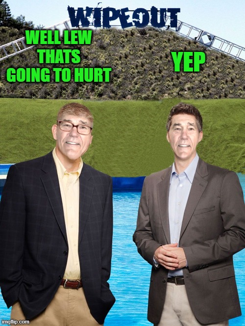 WELL LEW THATS GOING TO HURT YEP | image tagged in kewlew-as-wipeout-hosts | made w/ Imgflip meme maker