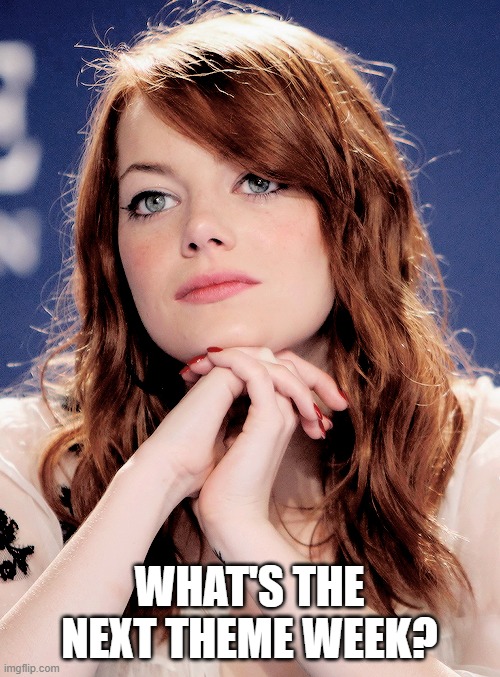 WHAT'S THE NEXT THEME WEEK? | image tagged in pondering emma stone | made w/ Imgflip meme maker