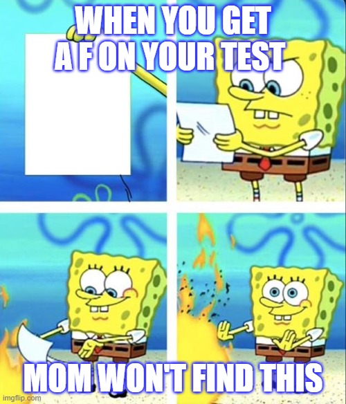 Spongebob yeet | WHEN YOU GET A F ON YOUR TEST; MOM WON'T FIND THIS | image tagged in spongebob yeet | made w/ Imgflip meme maker