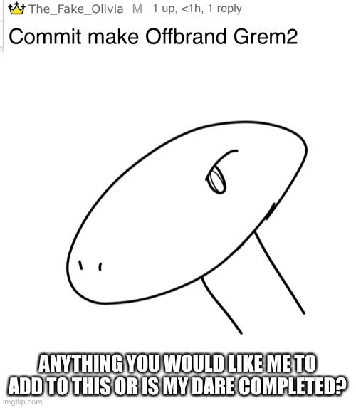 ANYTHING YOU WOULD LIKE ME TO ADD TO THIS OR IS MY DARE COMPLETED? | made w/ Imgflip meme maker