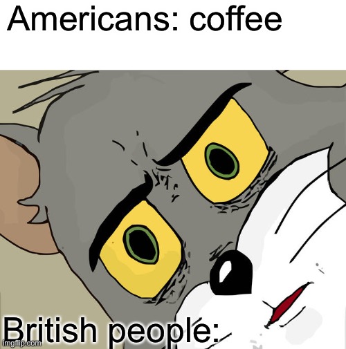 Unsettled Tom Meme | Americans: coffee; British people: | image tagged in memes,unsettled tom | made w/ Imgflip meme maker
