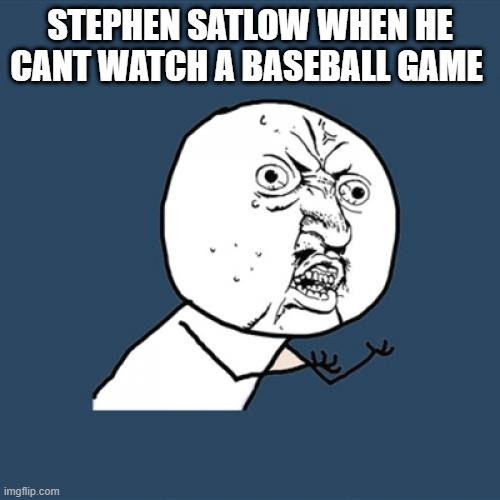 Y U No | STEPHEN SATLOW WHEN HE CANT WATCH A BASEBALL GAME | image tagged in memes,y u no | made w/ Imgflip meme maker