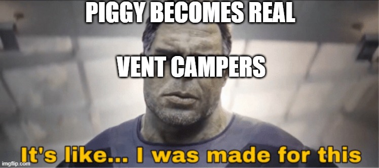 Piggy Meme | PIGGY BECOMES REAL; VENT CAMPERS | image tagged in it's like i was made for this | made w/ Imgflip meme maker