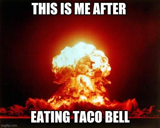 Nuclear Explosion Meme | THIS IS ME AFTER; EATING TACO BELL | image tagged in memes,nuclear explosion | made w/ Imgflip meme maker