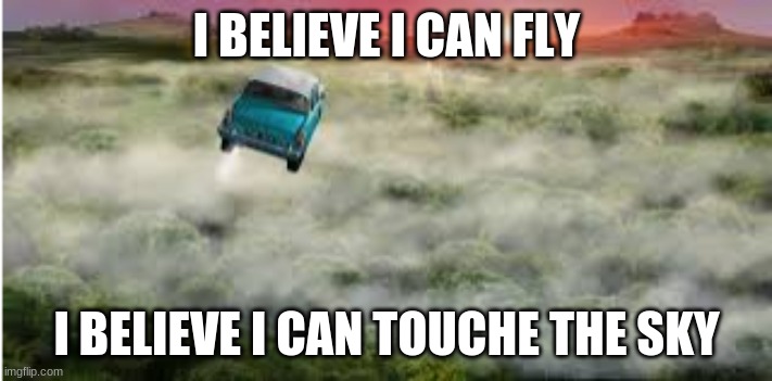 fly away | I BELIEVE I CAN FLY; I BELIEVE I CAN TOUCHE THE SKY | image tagged in flying,car | made w/ Imgflip meme maker