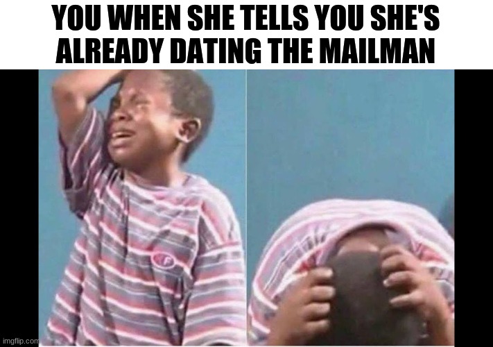 YOU WHEN SHE TELLS YOU SHE'S
ALREADY DATING THE MAILMAN | made w/ Imgflip meme maker