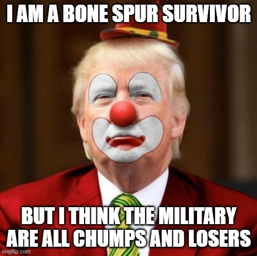 Donald Trump Clown | I AM A BONE SPUR SURVIVOR; BUT I THINK THE MILITARY ARE ALL CHUMPS AND LOSERS | image tagged in donald trump clown | made w/ Imgflip meme maker
