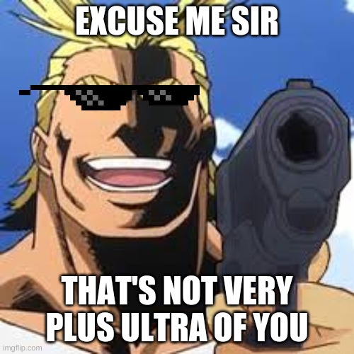 Excuse me sir... | EXCUSE ME SIR; THAT'S NOT VERY PLUS ULTRA OF YOU | image tagged in memes | made w/ Imgflip meme maker