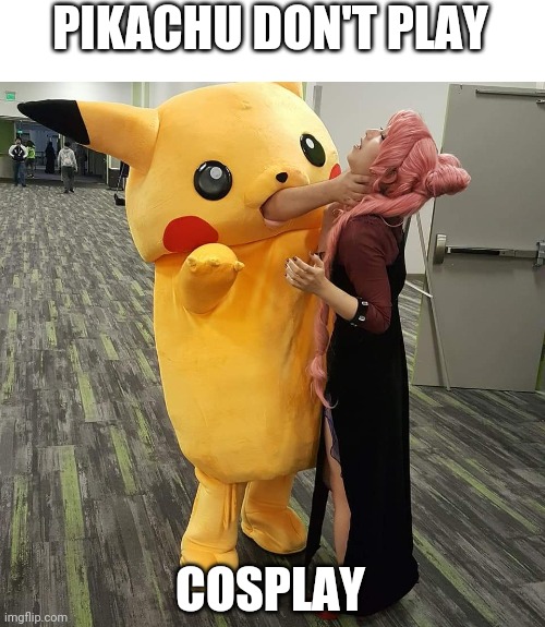 PIKACHU HAS HAD ENOUGH | PIKACHU DON'T PLAY; COSPLAY | image tagged in pikachu,cosplay | made w/ Imgflip meme maker
