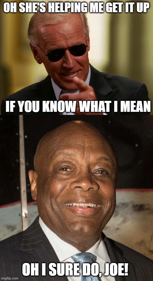 OH SHE'S HELPING ME GET IT UP IF YOU KNOW WHAT I MEAN OH I SURE DO, JOE! | image tagged in cool joe biden,willie brown | made w/ Imgflip meme maker