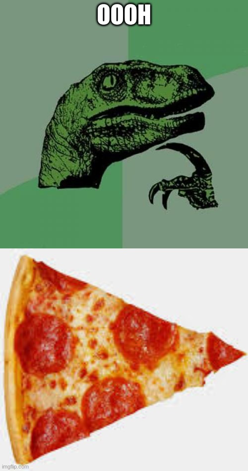 ooooh pizza | OOOH | image tagged in memes,philosoraptor | made w/ Imgflip meme maker