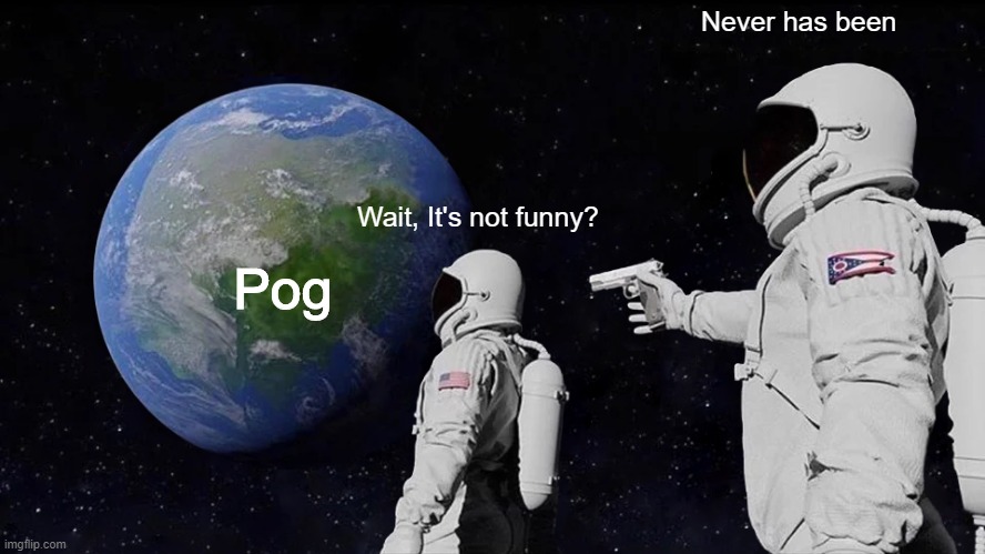 Always Has Been | Never has been; Wait, It's not funny? Pog | image tagged in always has been,wait its all,pog,austranaut,space,earth | made w/ Imgflip meme maker
