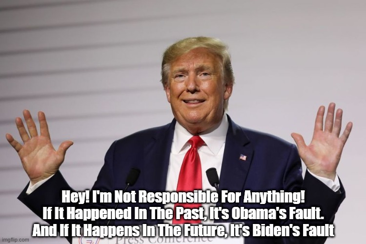 Who Comes To Mind When Your Think "What An Asshole!" | Hey! I'm Not Responsible For Anything!
If It Happened In The Past, It's Obama's Fault. And If It Happens In The Future, It's Biden's Fault | image tagged in trump is totally irresponible,the buck stops anywhere but here,obama's fault,biden's fault | made w/ Imgflip meme maker