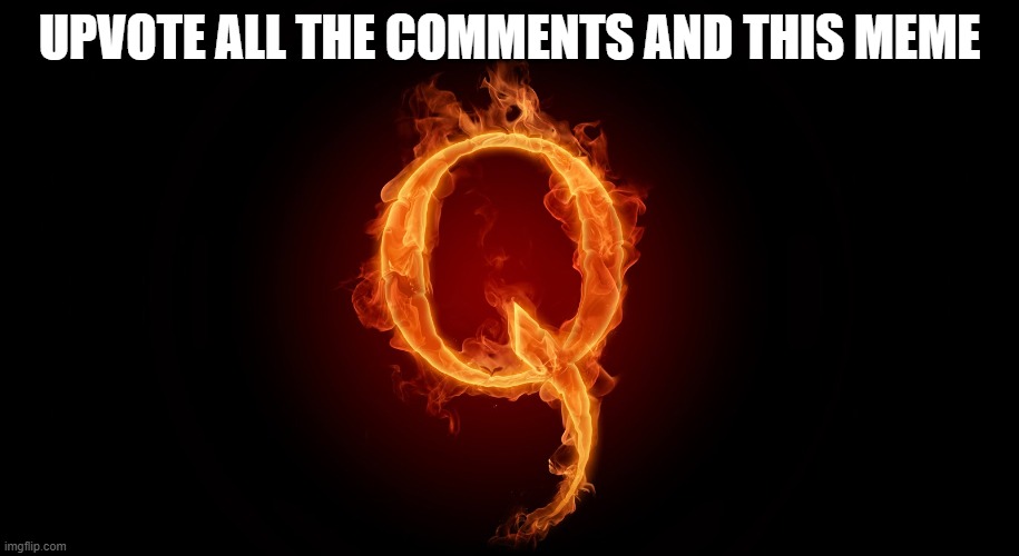 QANON | UPVOTE ALL THE COMMENTS AND THIS MEME | image tagged in qanon | made w/ Imgflip meme maker