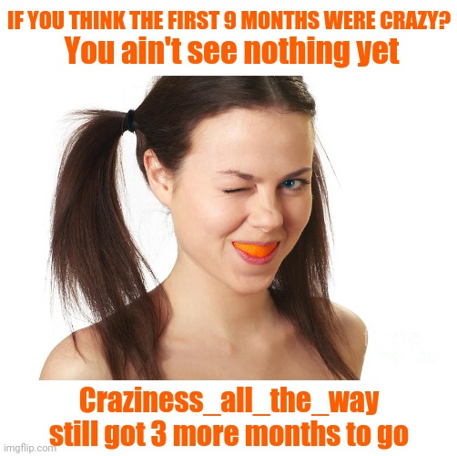 Crazy Girl smiling | You ain't see nothing yet Craziness_all_the_way still got 3 more months to go IF YOU THINK THE FIRST 9 MONTHS WERE CRAZY? | image tagged in crazy girl smiling | made w/ Imgflip meme maker
