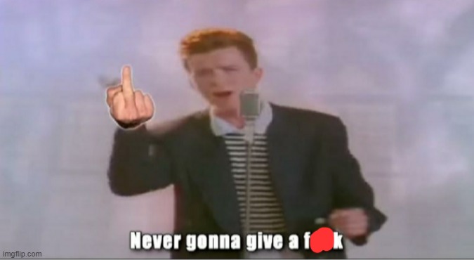 Never Gonna Give A Fuck | image tagged in never gonna give a fuck | made w/ Imgflip meme maker