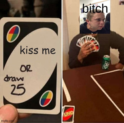 UNO Draw 25 Cards Meme | bitch; kiss me | image tagged in memes,uno draw 25 cards | made w/ Imgflip meme maker